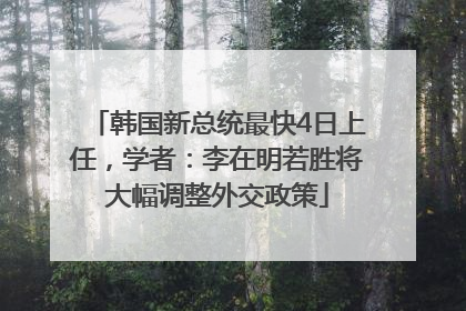 韩国新总统最快4日上任，学者：李在明若胜将大幅调整外交政策